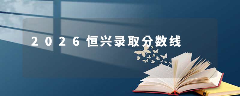 2026恒兴录取分数线