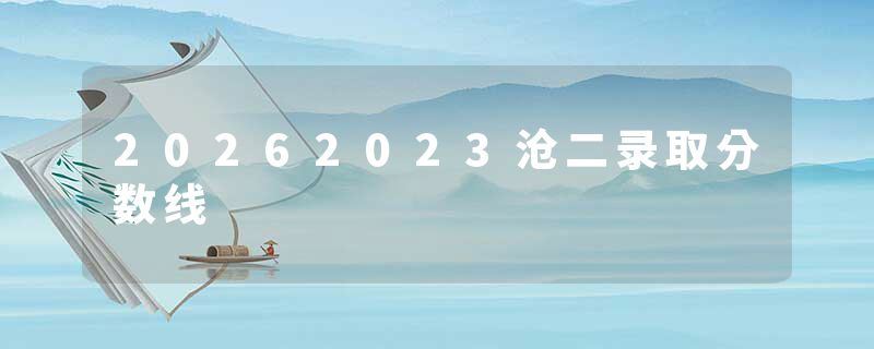 20262023沧二录取分数线