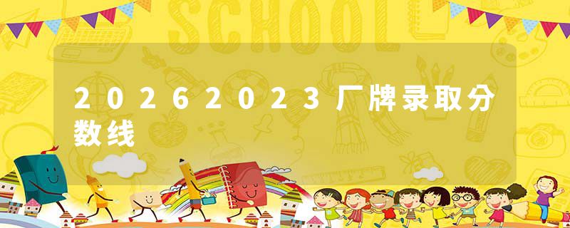 20262023厂牌录取分数线