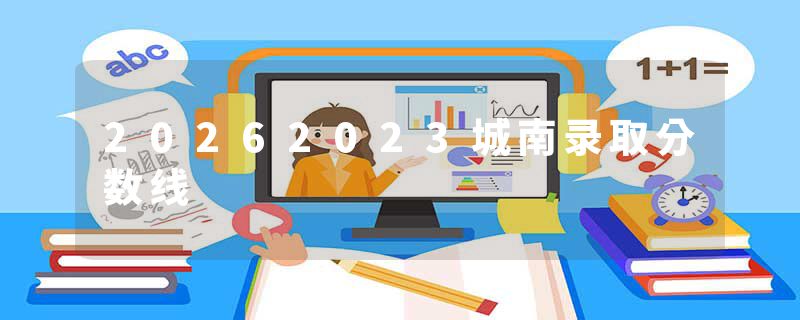 20262023城南录取分数线