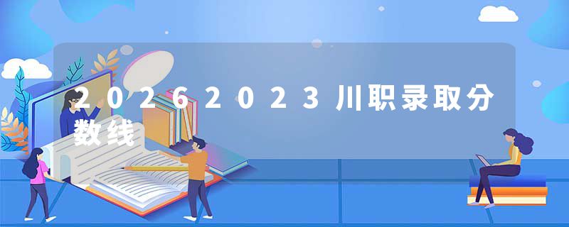 20262023川职录取分数线