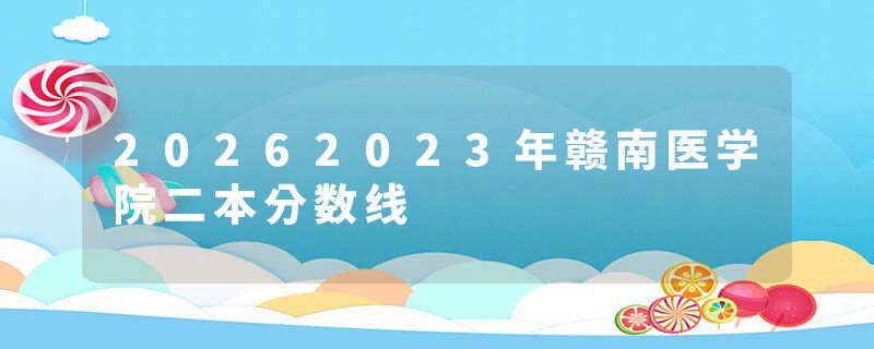20262023年赣南医学院二本分数线
