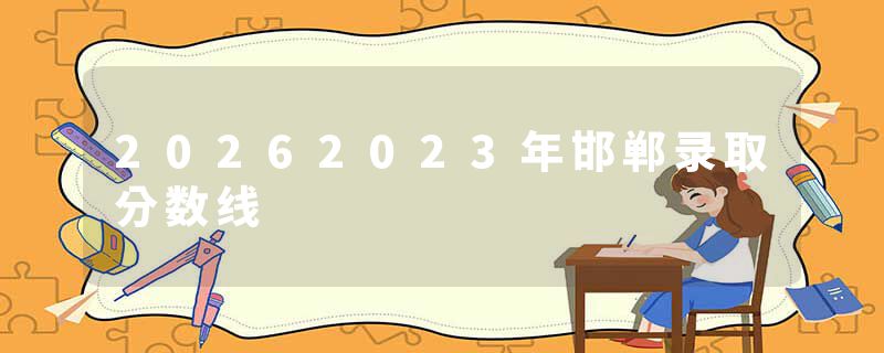 20262023年邯郸录取分数线