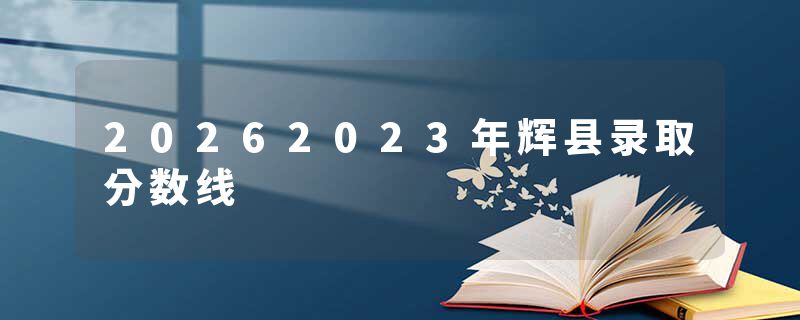 20262023年辉县录取分数线