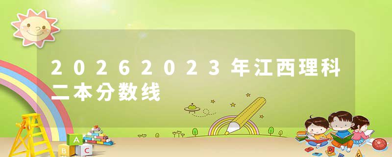 20262023年江西理科二本分数线