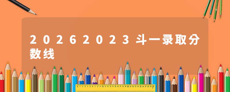 20262023斗一录取分数线