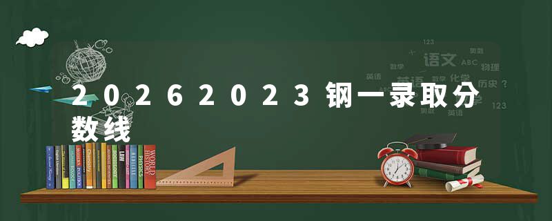 20262023钢一录取分数线