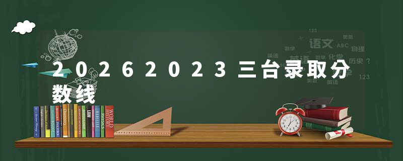 20262023三台录取分数线