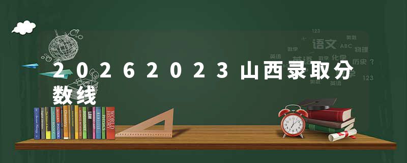 20262023山西录取分数线