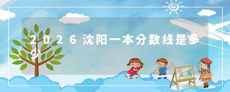 2026沈阳一本分数线是多少