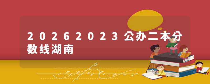 20262023公办二本分数线湖南