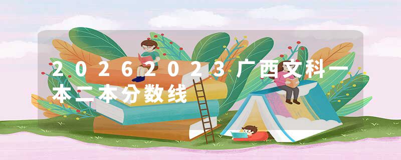 20262023广西文科一本二本分数线