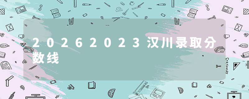 20262023汉川录取分数线