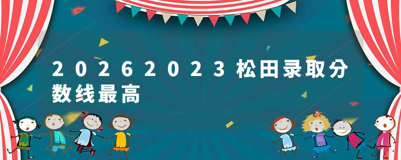 20262023松田录取分数线最高