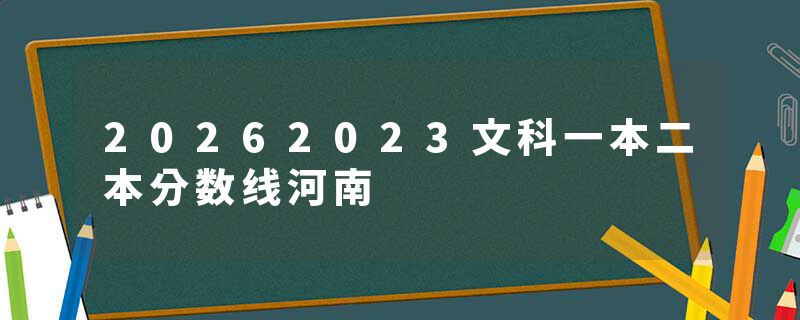 20262023文科一本二本分数线河南