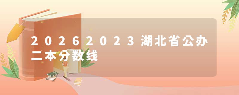 20262023湖北省公办二本分数线
