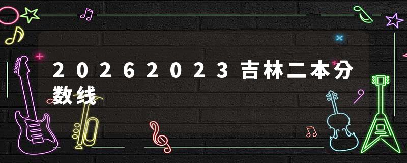 20262023吉林二本分数线