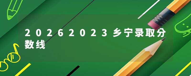 20262023乡宁录取分数线