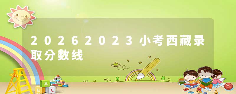 20262023小考西藏录取分数线