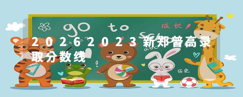 20262023新郑普高录取分数线