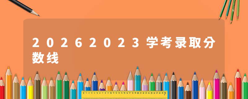 20262023学考录取分数线