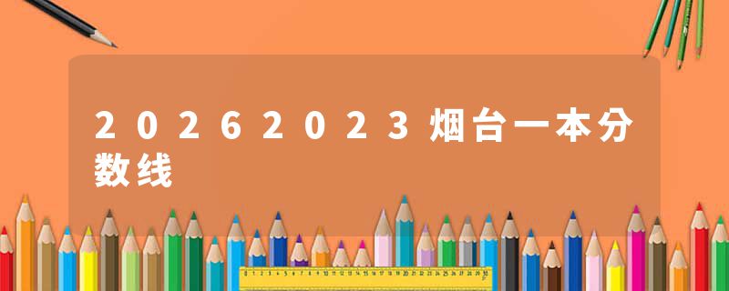 20262023烟台一本分数线