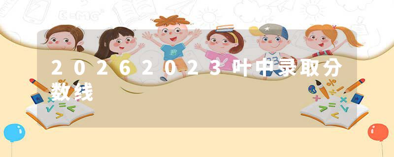 20262023叶中录取分数线