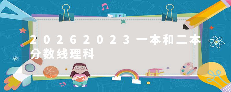 20262023一本和二本分数线理科
