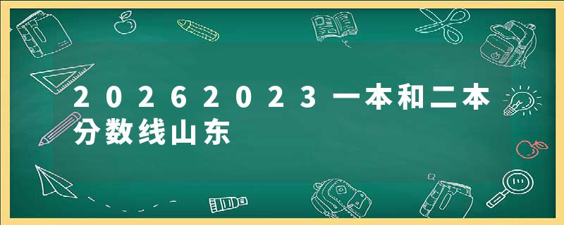 20262023一本和二本分数线山东