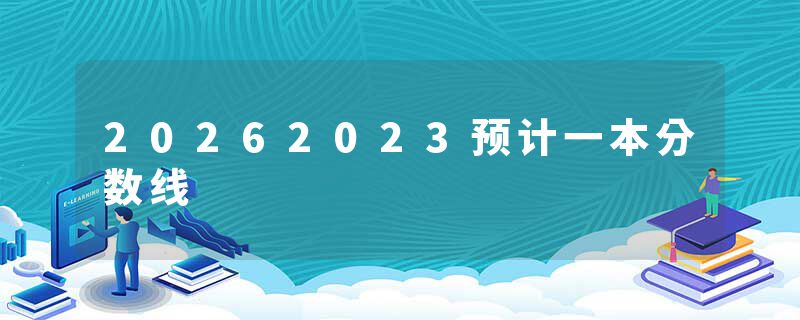 20262023预计一本分数线