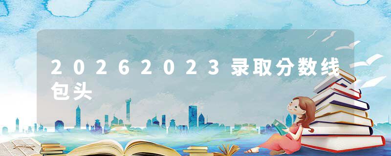 20262023录取分数线包头