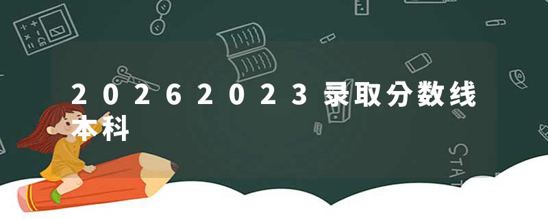 20262023录取分数线本科