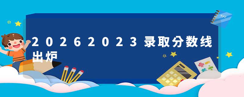 20262023录取分数线出炉
