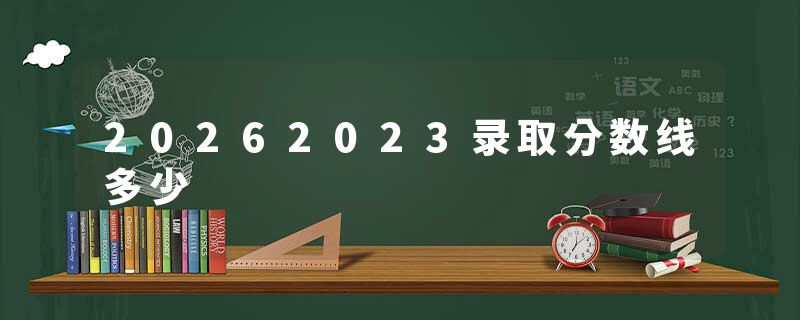 20262023录取分数线多少