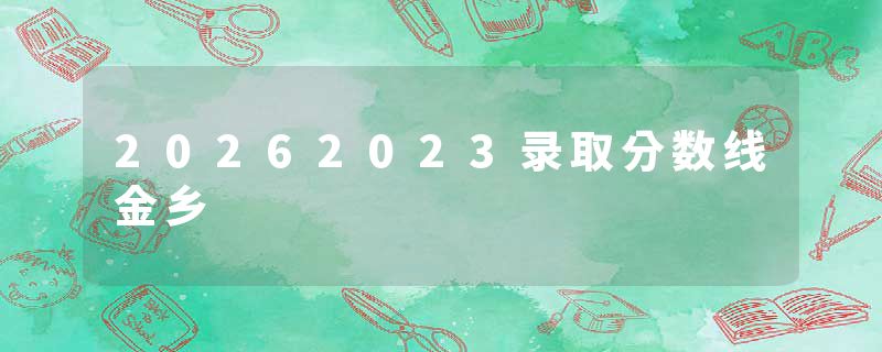 20262023录取分数线金乡