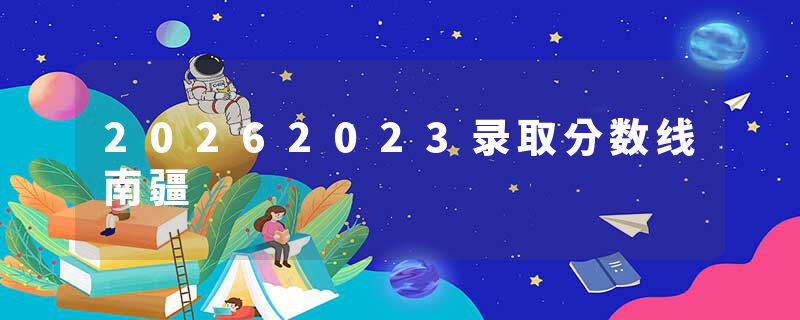 20262023录取分数线南疆
