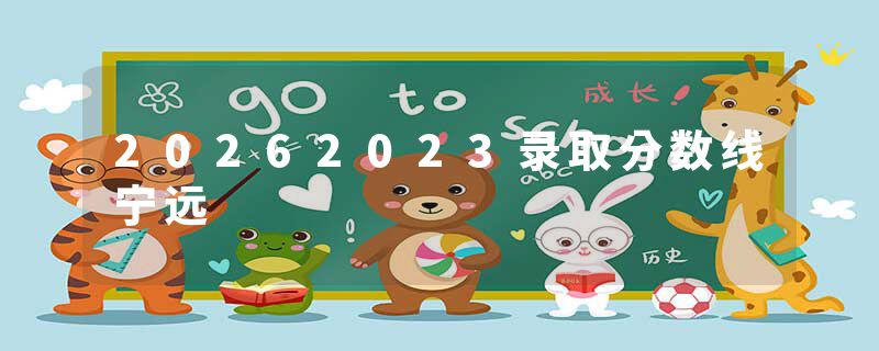 20262023录取分数线宁远