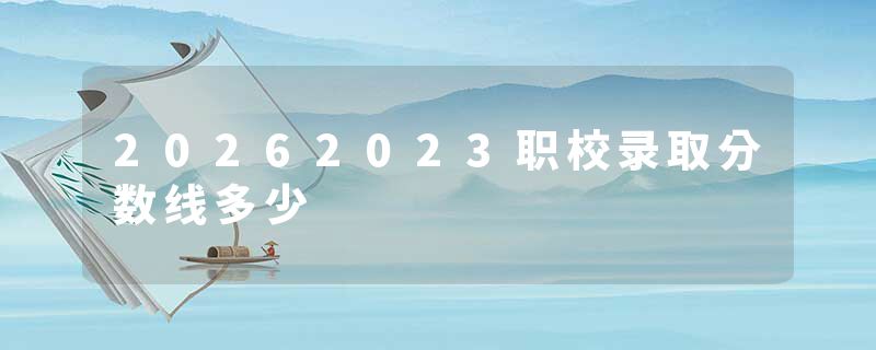 20262023职校录取分数线多少