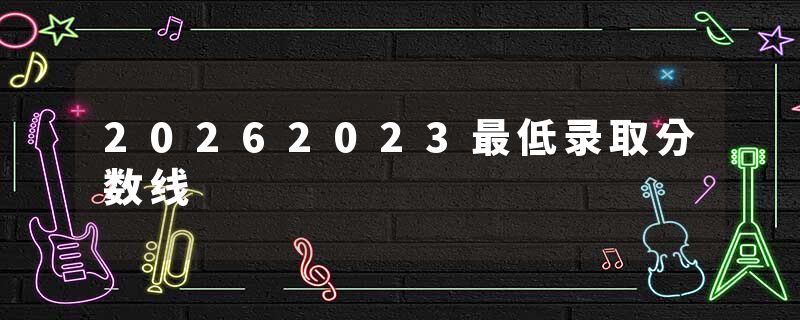 20262023最低录取分数线