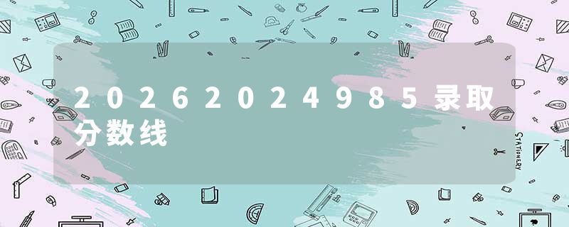 20262024985录取分数线