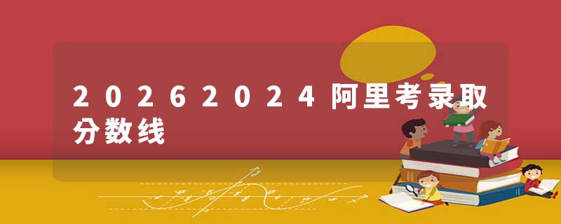 20262024阿里考录取分数线