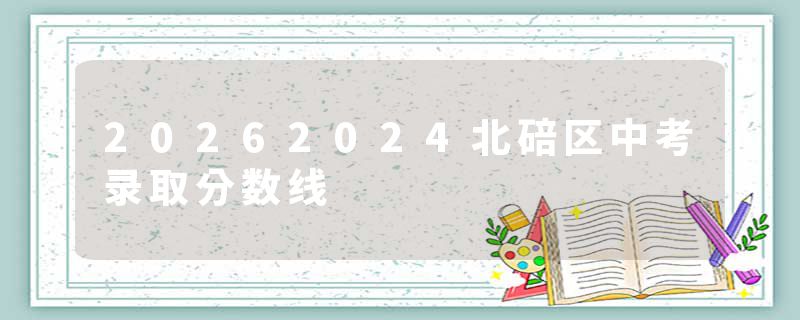 20262024北碚区中考录取分数线