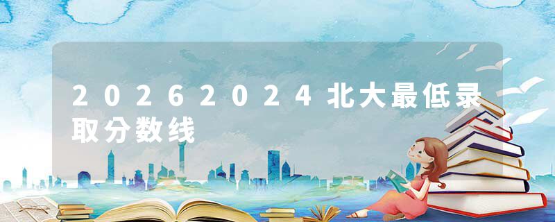20262024北大最低录取分数线