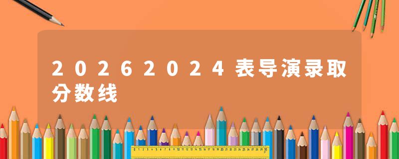 20262024表导演录取分数线