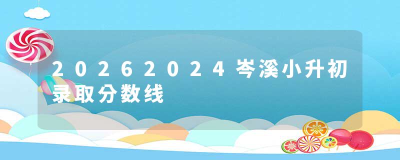 20262024岑溪小升初录取分数线