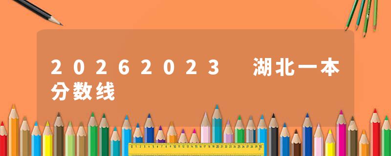 20262023 湖北一本分数线
