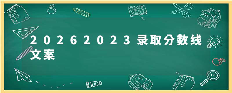20262023录取分数线文案