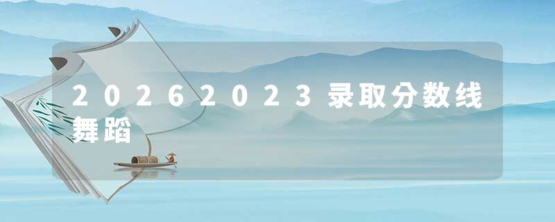 20262023录取分数线舞蹈