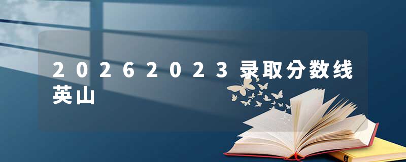 20262023录取分数线英山