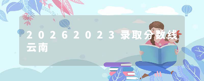 20262023录取分数线云南